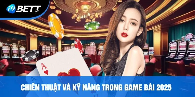 Chiến Thuật Và Kỹ Năng Trong Game Bài 2025