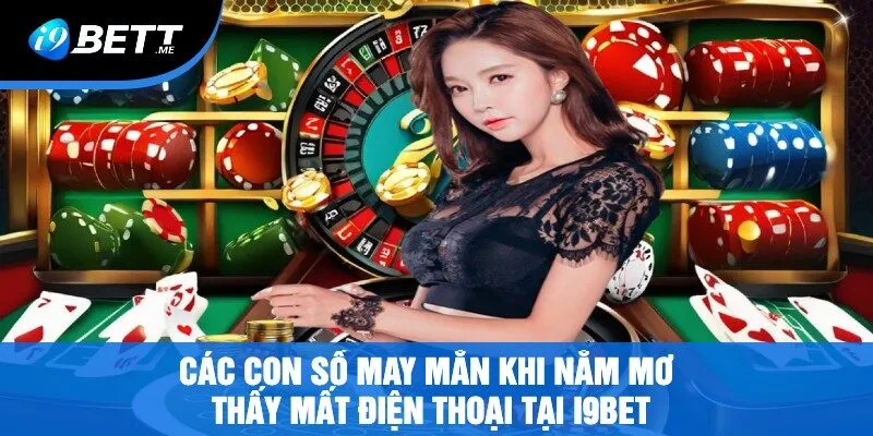 Các Con Số May Mắn Khi Nằm Mơ Thấy Mất Điện Thoại Tại i9bet