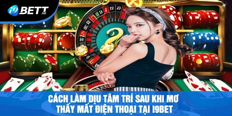 Cách Làm Dịu Tâm Trí Sau Khi Mơ Thấy Mất Điện Thoại Tại i9bet