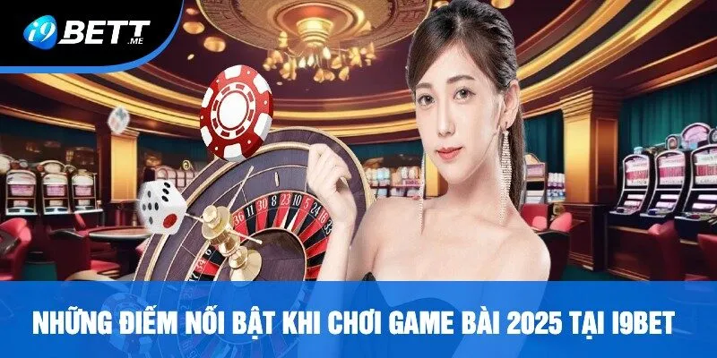 Những Điểm Nổi Bật Khi Chơi Game Bài 2025 Tại i9bet